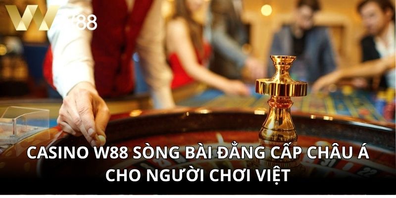 Casino W88 Sòng Bài Đẳng Cấp Châu Á Cho Người Chơi Việt