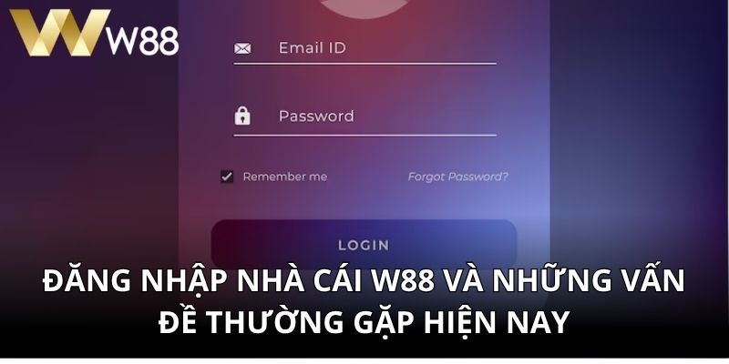 Đăng Nhập Nhà Cái W88 Và Những Vấn Đề Thường Gặp Hiện Nay