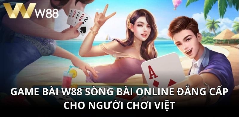 Game Bài W88 Sòng Bài Online Đẳng Cấp Cho Người Chơi Việt