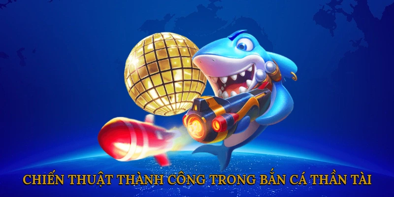 Chiến Thuật Thành Công Trong Bắn Cá Thần Tài