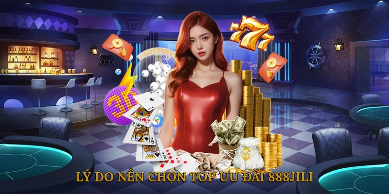 Lý Do Nên Chọn Top Ưu Đãi 888JILI?