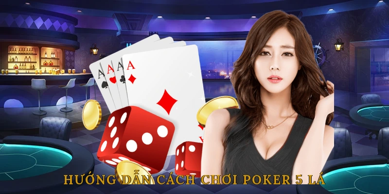 Hướng Dẫn Cách Chơi Poker 5 Lá Từng Bước