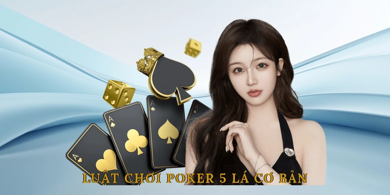 Luật Chơi Poker 5 Lá Cơ Bản Dành Cho Người Mới