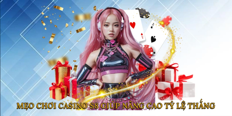 Mẹo chơi casino S8 giúp nâng cao tỷ lệ thắng